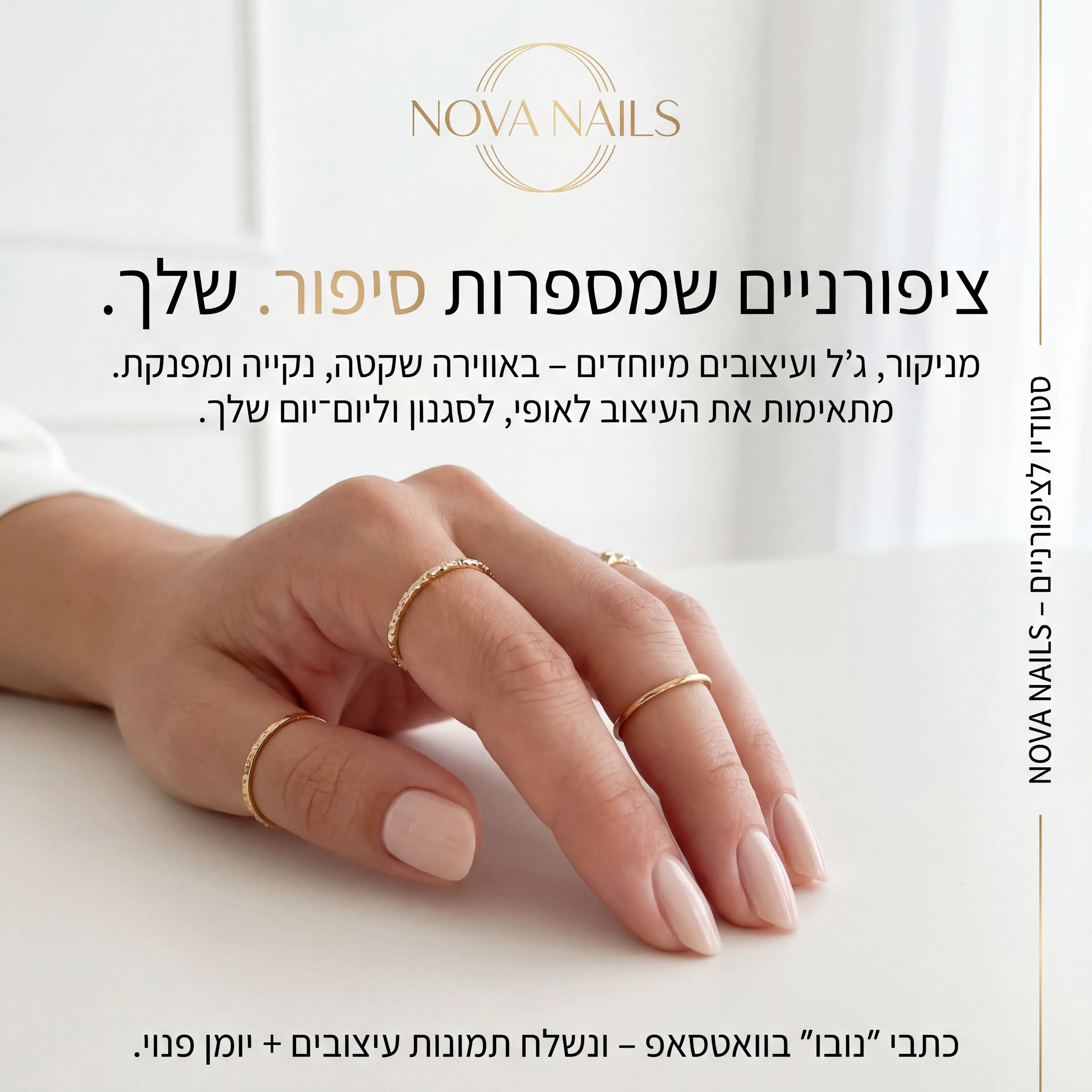 Nova - נוצר ב-Shotto AI. פרומפט: NOVA NAILS 1
1️⃣ מודעה – "בוטיק ציפורניים"
שם העסק (מומצא):
NOVA NAILS – סטודיו לציפורניים ועיצוב כף יד
טקסט למודעה:
כותרת:
ציפורניים שמספרות סיפור. שלך.
שורה שנייה:
מניקור, ג'ל ועיצובים מיוחדים – באווירה שקטה, נקייה ומפנקת.
שורה שלישית:
מתאימות את העיצוב לאופי, לסגנון וליום־יום שלך.
CTA:
כתבי "נובו" בוואטסאפ – ונשלח תמונות עיצובים + יומן פנוי.
תיאור ויזואלי:
תקריב על כף יד עם מניקור ג'ל נקי, צבע ניודי/פסטלי, טבעות עדינות. רקע בהיר, שולחן סטודיו נקי. לוגו "NOVA NAILS" בפינה, פונט דק ויוקרתי. טקסט קצר בצד: "סטודיו לציפורניים – NOVA NAILS".